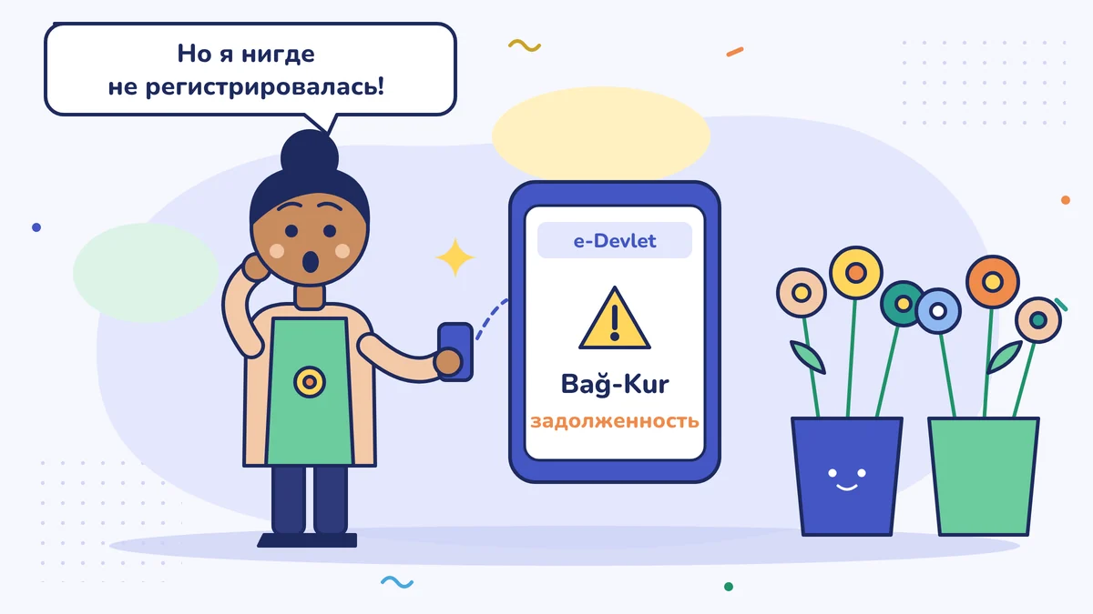 Цветочница Зейнеп в телефоне видит в e-Devlet задолженность по взносам в Bağ-Kur и с удивлением говорит: «Да я же нигде не регистрировалась!»